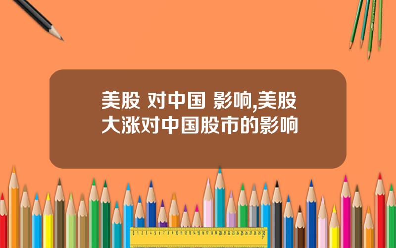 美股 对中国 影响,美股大涨对中国股市的影响